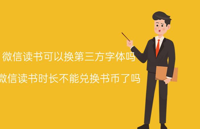 微信读书可以换第三方字体吗 微信读书时长不能兑换书币了吗？